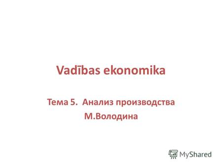 Vadības ekonomika Тема 5. Анализ производства М.Володина.