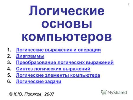 1 Логические основы компьютеров © К.Ю. Поляков, 2007 1.Логические выражения и операцииЛогические выражения и операции 2.ДиаграммыДиаграммы 3.Преобразование.