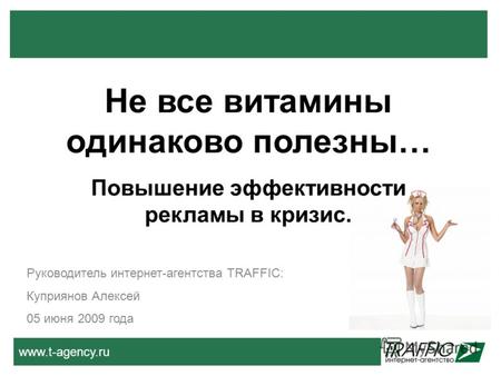 Www.t-agency.ru Не все витамины одинаково полезны… Повышение эффективности рекламы в кризис. Руководитель интернет-агентства TRAFFIC: Куприянов Алексей.