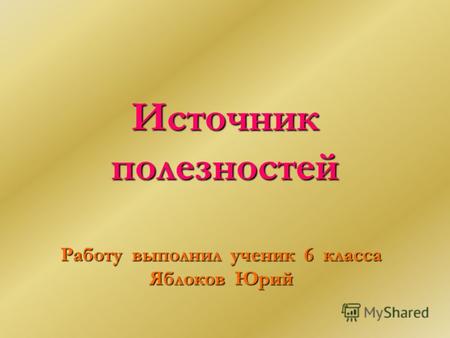 Источник полезностей Работу выполнил ученик 6 класса Яблоков Юрий.