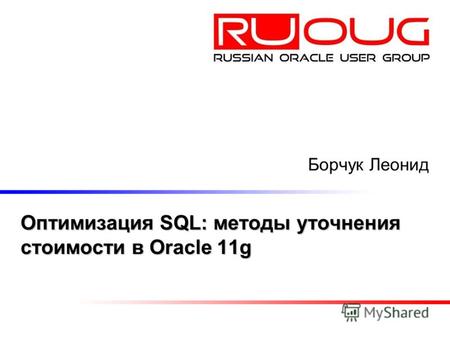 Оптимизация SQL: методы уточнения стоимости в Oracle 11g Борчук Леонид.