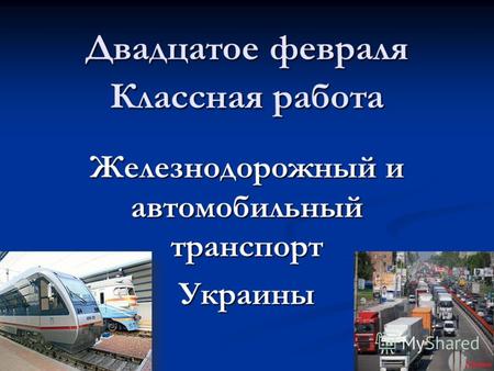 Двадцатое февраля Классная работа Железнодорожный и автомобильный транспорт Украины.