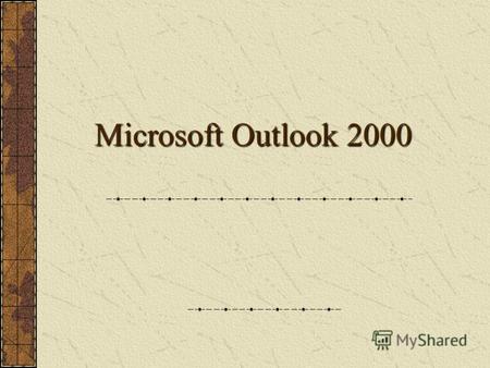Microsoft Outlook 2000 Программа, предназначенная для управления перепиской и личными сведениями, а также облегчающая работу с сообщениями, контактами,