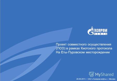 28.09.2011 г. ОАО «Газпром нефть», г. Москва Проект совместного осуществления (ПСО) в рамках Киотского протокола На Еты-Пуровском месторождении.