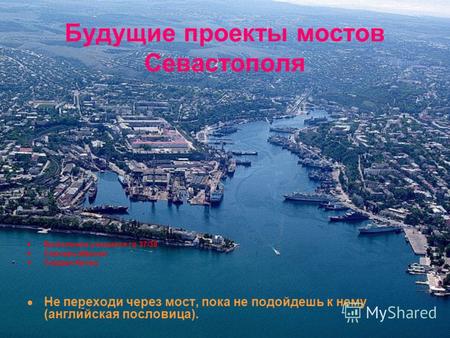 Будущие проекты мостов Севастополя Выполнили учащиеся гр 37/38 Самсель Максим Сердюк Артем Не переходи через мост, пока не подойдешь к нему (английская.