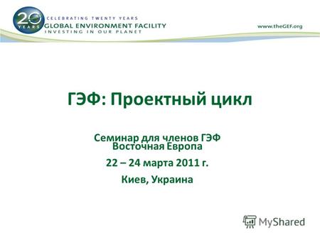 ГЭФ: Проектный цикл Семинар для членов ГЭФ Восточная Европа 22 – 24 марта 2011 г. Киев, Украина.