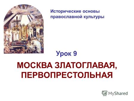 Исторические основы православной культуры Урок 9 МОСКВА ЗЛАТОГЛАВАЯ, ПЕРВОПРЕСТОЛЬНАЯ.