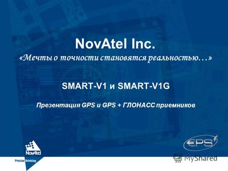 NovAtel Inc. «Мечты о точности становятся реальностью…» SMART-V1 и SMART-V1G Презентация GPS и GPS + ГЛОНАСС приемников.