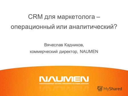 CRM для маркетолога – операционный или аналитический? Вячеслав Кадников, коммерческий директор, NAUMEN.