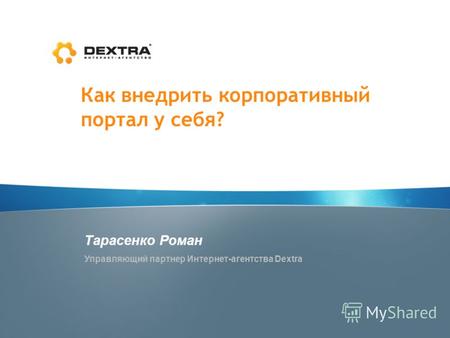 Как внедрить корпоративный портал у себя? Тарасенко Роман Управляющий партнер Интернет-агентства Dextra.