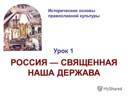 Исторические основы православной культуры Урок 1 РОССИЯ СВЯЩЕННАЯ НАША ДЕРЖАВА.