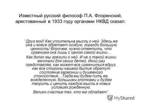 Известный русский философ П.А. Флоренский, арестованный в 1933 году органами НКВД сказал: Друг мой! Как упоительна мысль о ней. Здесь же она и вовсе обретает.