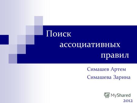 Поиск ассоциативных правил Симашев Артем Симашева Зарина 2012.