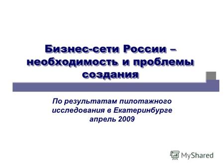 Бизнес-сети России – необходимость и проблемы создания По результатам пилотажного исследования в Екатеринбурге апрель 2009.