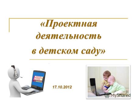 «Проектная деятельность в детском саду» 17.10.2012.