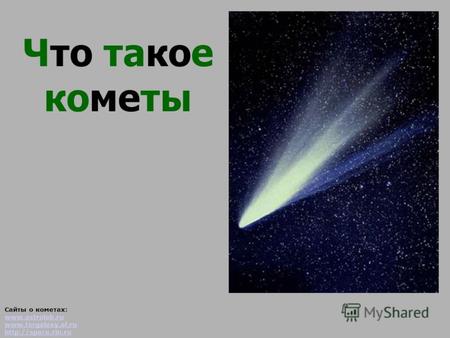 Что такое кометы Сайты о кометах: www.astrolab.ru www.fargalaxy.al.ru  www.astrolab.ru www.fargalaxy.al.ru