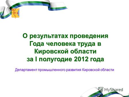 О результатах проведения Года человека труда в Кировской области за I полугодие 2012 года Департамент промышленного развития Кировской области.