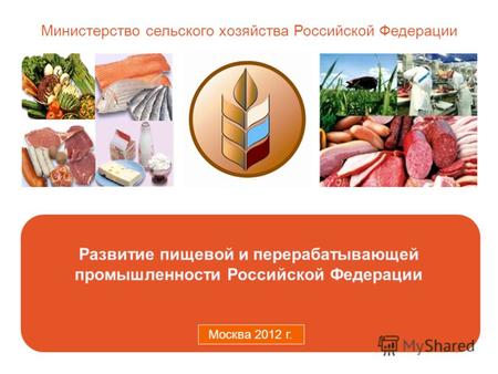 Министерство сельского хозяйства Российской Федерации Москва 2011 г. Развитие пищевой и перерабатывающей промышленности Российской Федерации Москва 2012.