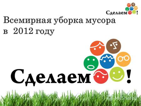 1 Всемирная уборка мусора в 2012 году. 2 В 2011 году в России прошло несколько масштабных уборок по инициативе обычных людей.