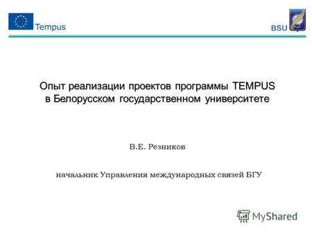Опыт реализации проектов программы TEMPUS в Белорусском государственном университете В.Е. Резников начальник Управления международных связей БГУ начальник.