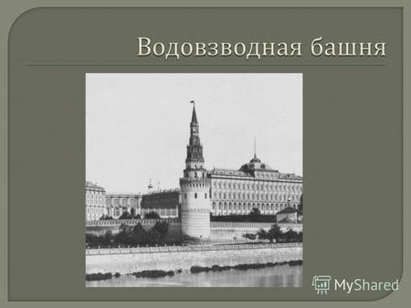 Водовзводная ( Свиблова ) башня юго - западная угловая башня Московского Кремля. Располагается на углу Кремлёвской набережной и Александровского сада,