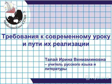 Требования к современному уроку и пути их реализации Талай Ирина Вениаминовна – учитель русского языка и литературы.