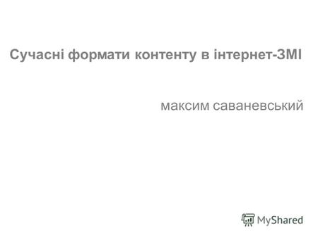 (c) Максим Саваневський maksym@watcher.com.ua Сучасні формати контенту в інтернет-ЗМІ максим саваневський.
