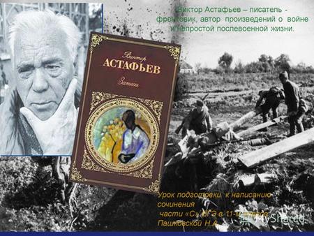 Виктор Астафьев – писатель - фронтовик, автор произведений о войне и непростой послевоенной жизни. Урок подготовки к написанию сочинения части «С» ЕГЭ.