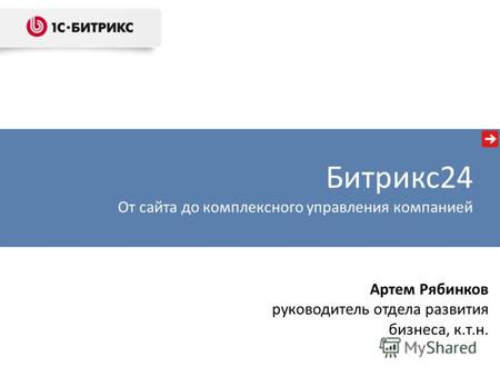 Артем Рябинков руководитель отдела развития бизнеса, к.т.н. Битрикс24 От сайта до комплексного управления компанией.