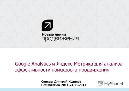 Google Analytics и Яндекс.Метрика для анализа эффективности поискового продвижения Спикер: Дмитрий Кудинов Optimization-2011 24.11.2011.