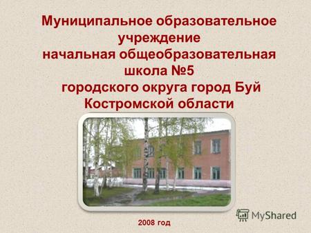 Муниципальное образовательное учреждение начальная общеобразовательная школа 5 городского округа город Буй Костромской области 2008 год.