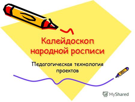 Калейдоскоп народной росписи Педагогическая технология проектов.