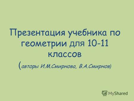 Презентация учебника по геометрии для 10-11 классов ( автор ы И.М.Смирнова, В.А.Смирнов )