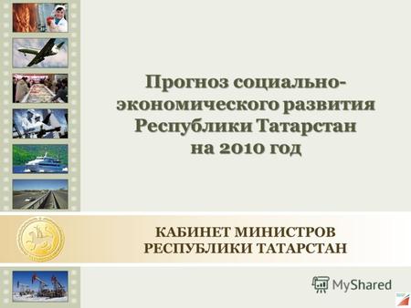Прогноз социально- экономического развития Республики Татарстан на 2010 год КАБИНЕТ МИНИСТРОВ РЕСПУБЛИКИ ТАТАРСТАН.