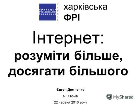 Інтернет: розуміти більше, досягати більшого Євген Демченко м. Харків 22 червня 2010 року.