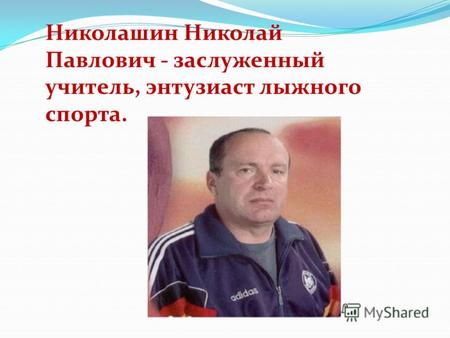Николашин Николай Павлович - заслуженный учитель, энтузиаст лыжного спорта.