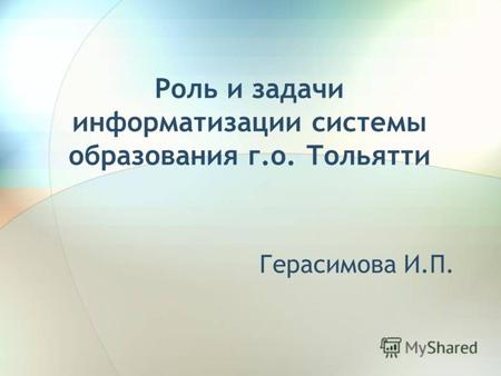 Роль и задачи информатизации системы образования г.о. Тольятти Герасимова И.П.