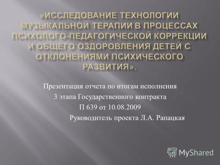 Презентация отчета по итогам исполнения 3 этапа Государственного контракта П 639 от 10.08.2009 Руководитель проекта Л. А. Рапацкая.