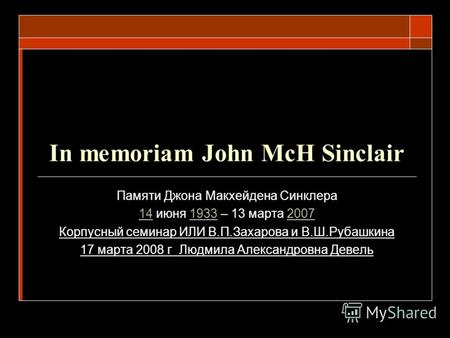 In memoriam John McH Sinclair Памяти Джона Макхейдена Синклера 1414 июня 1933 – 13 марта 200719332007 Корпусный семинар ИЛИ В.П.Захарова и В.Ш.Рубашкина.