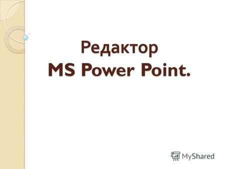 Редактор MS Power Point. Презентация – это последовательность сменяющих друг друга слайдов, т.е. электронных страниц, занимающих весь экран монитора.
