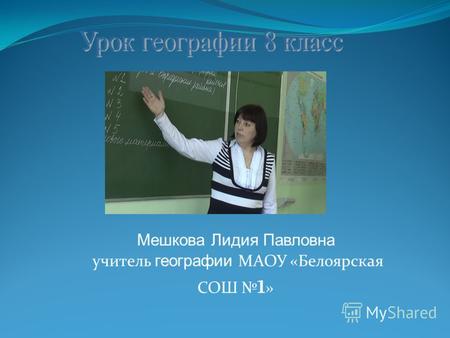 Мешкова Лидия Павловна учитель географии МАОУ «Белоярская СОШ 1 »