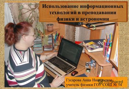 Использование информационных технологий в преподавании физики и астрономии Гусарова Анна Николаевна, учитель физики ГОУ СОШ 54.