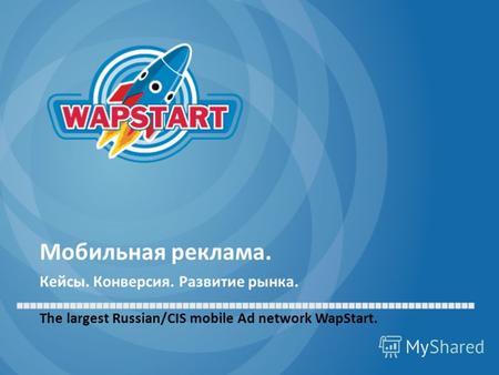 Мобильная реклама. Кейсы. Конверсия. Развитие рынка. The largest Russian/CIS mobile Ad network WapStart.