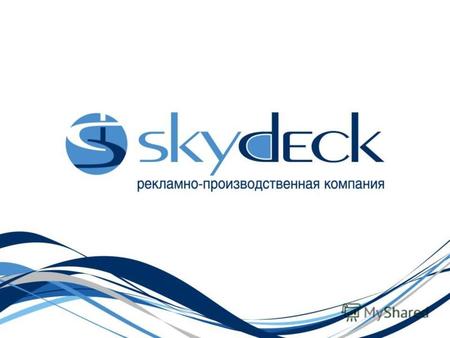 КТО МЫ ТАКИЕ? О компании Рекламно - производственная компания SKYDECK – это: 10 лет стабильной работы на полиграфическом рынке Украины; Широкий спектр.
