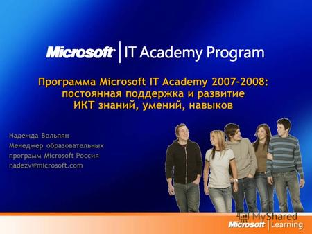 Программа Microsoft IT Academy 2007-2008: постоянная поддержка и развитие ИКТ знаний, умений, навыков Надежда Вольпян Менеджер образовательных программ.