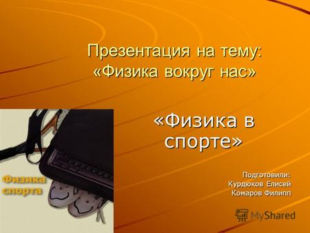 Презентация на тему: «Физика вокруг нас» «Физика в спорте» Подготовили: Курдюков Елисей Комаров Филипп.