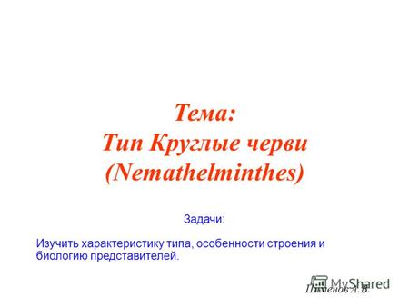 Тема: Тип Круглые черви (Nemathelminthes) Пименов А.В. Задачи: Изучить характеристику типа, особенности строения и биологию представителей.
