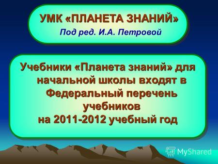 Учебники «Планета знаний» для начальной школы входят в Федеральный перечень учебников на 2011-2012 учебный год Учебники «Планета знаний» для начальной.