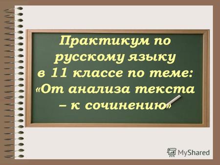 Практикум по русскому языку в 11 классе по теме: «От анализа текста – к сочинению»