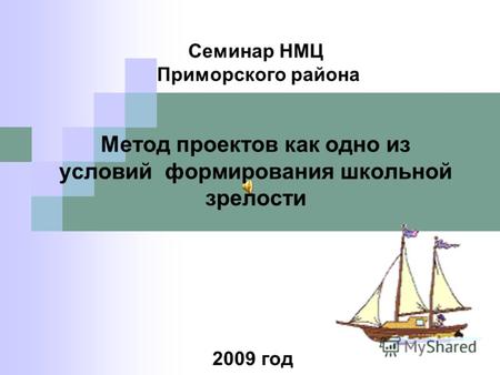 Семинар НМЦ Приморского района Метод проектов как одно из условий формирования школьной зрелости 2009 год.